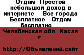 Отдам! Простой небольшой доход в интернете. - Все города Бесплатное » Отдам бесплатно   . Челябинская обл.,Касли г.